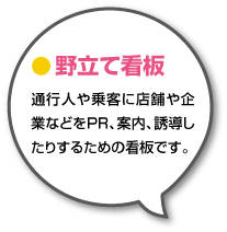 通行人や乗客に店舗や企業などをPR、案内、誘導したりするための看板です。